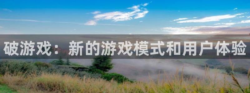 杏悦是什么平台的主播：破游戏：新的游戏模式和用户体验