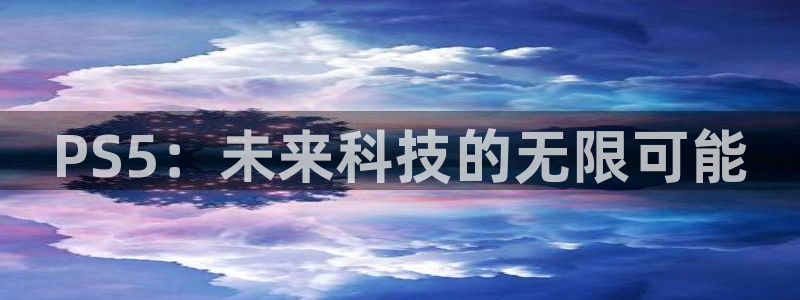 杏悦平台注册流程：PS5：未来科技的无限可能