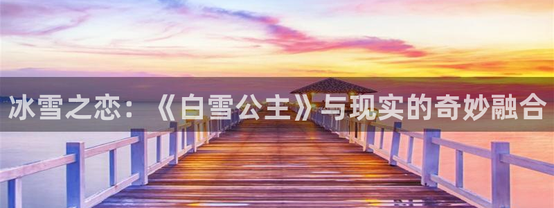 杏悦登陆路线：冰雪之恋：《白雪公主》与现实的奇妙融合