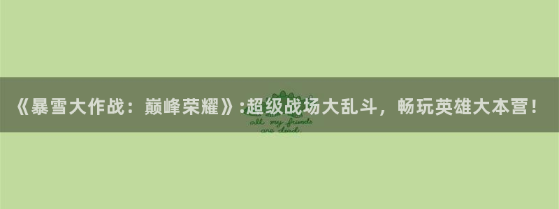 杏悦平台可靠吗是真的吗：《暴雪大作战：巅峰荣耀》:超级战场大
