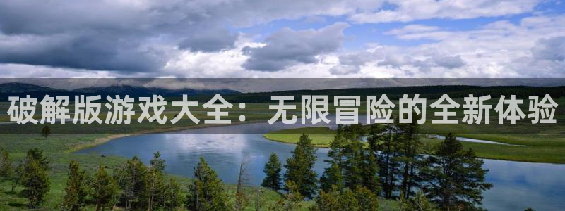 杏悦代理是正规品牌吗：破解版游戏大全：无限冒险的全新体验