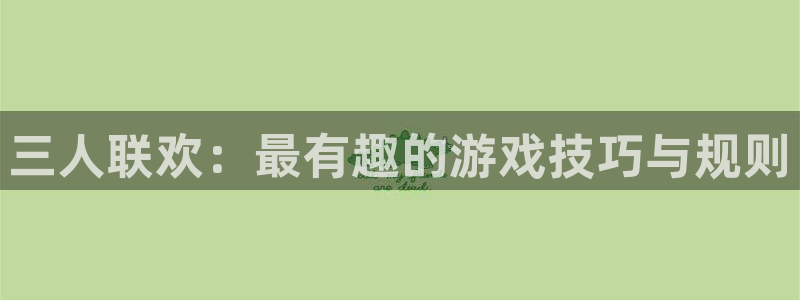 杏悦登录测速：三人联欢：最有趣的游戏技巧与规则
