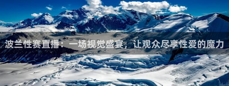山猫看球免费高清直播：波兰性赛直播：一场视觉盛宴，让观众尽享性爱的魔力