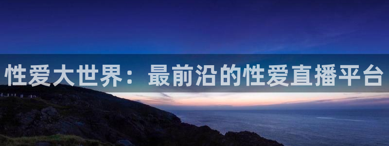 nba山猫体育直播：性爱大世界：最前沿的性爱直播平台