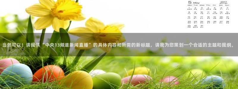 山猫体育网页版：当然可以！请提供“中央13频道新闻直播”的具体内容和所需的新标题，请我为您策划一个合适的主题和提纲。