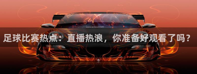 山猫体育nba比赛直播：足球比赛热点：直播热浪，你准备好观看了吗？
