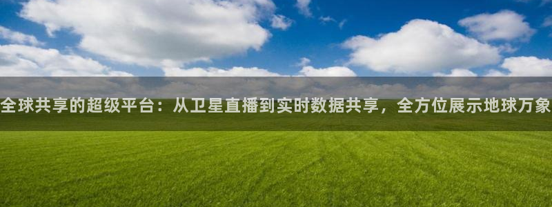 山猫免费体育赛事直播：全球共享的超级平台：从卫星直播到实时数据共享，全方位展示地球万象