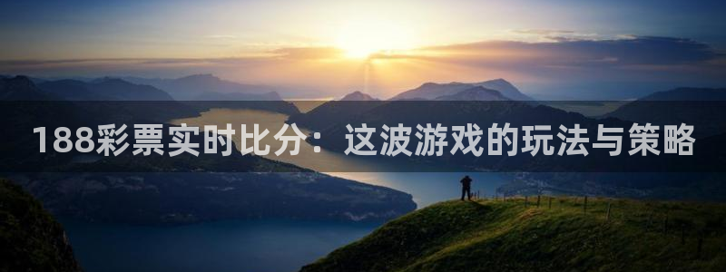 山猫足球：188彩票实时比分：这波游戏的玩法与策略