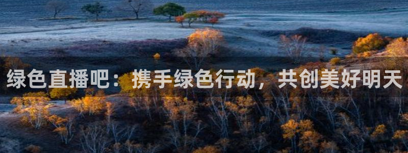 山猫直播体育官网：绿色直播吧：携手绿色行动，共创美好明天