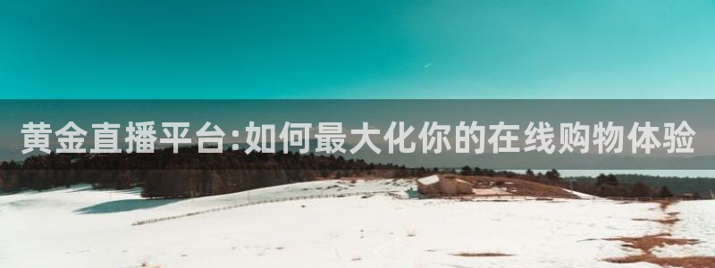 山猫免费体育赛事在线观看：黄金直播平台:如何最大化你的在线购物体验