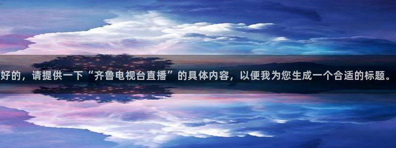 山猫足球直播免费：好的，请提供一下“齐鲁电视台直播”的具体内容，以便我为您生成一个合适的标题。